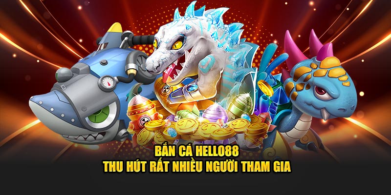 Bắn cá Hello88 thu hút rất nhiều người tham gia