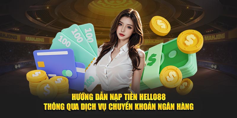 Hướng dẫn nạp tiền HELLO88 thông qua dịch vụ chuyển khoản ngân hàng