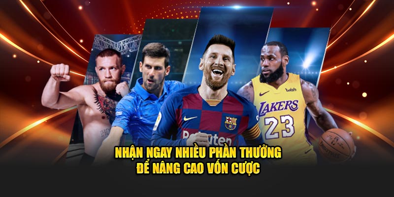 Nhận ngay nhiều phần thưởng để nâng cao vốn cược