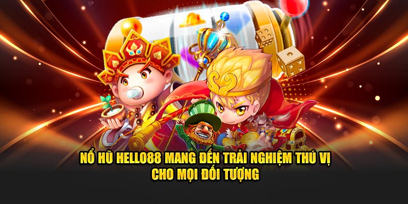 Nổ hũ Hello88 mang đến trải nghiệm thú vị cho mọi đối tượng