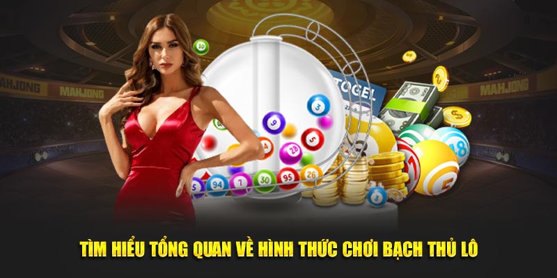 Tìm hiểu tổng quan về hình thức chơi bạch thủ lô