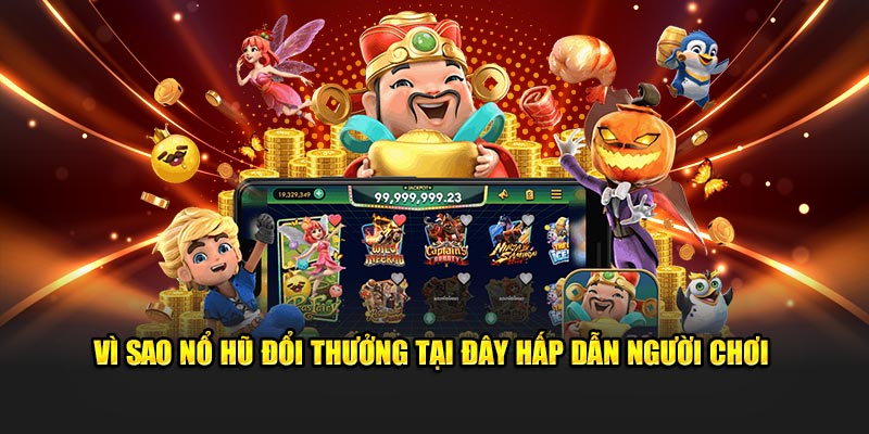 Vì sao Nổ Hũ Đổi Thưởng tại đây hấp dẫn người chơi